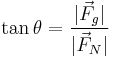 \tan\theta=\frac{|\vec{F}_g|}{|\vec{F}_N|}