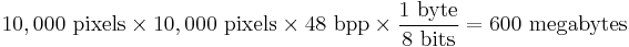 10,000\mbox{ pixels} \times 10,000\mbox{ pixels} \times 48\mbox{ bpp} \times \frac{1\mbox{ byte}}{8\mbox{ bits}} = 600\mbox{ megabytes}