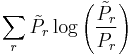 \sum_{r} \tilde{P}_{r}\log\left(\frac{\tilde{P}_{r}}{P_{r}}\right) \,