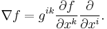  \nabla f= g^{ik}\frac{\partial f}{\partial x^{k}}\frac{\partial}{\partial x^{i}}.