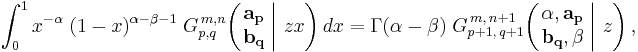 
\int_0^1 x^{-\alpha} \; (1-x)^{\alpha - \beta - 1} \; G_{p,q}^{\,m,n} \!\left( \left. \begin{matrix} \mathbf{a_p} \\ \mathbf{b_q} \end{matrix} \; \right| \, z x \right) dx =
\Gamma (\alpha - \beta) \; G_{p%2B1 ,\, q%2B1}^{\,m ,\, n%2B1} \!\left( \left. \begin{matrix} \alpha, \mathbf{a_p} \\ \mathbf{b_q}, \beta \end{matrix} \; \right| \, z \right),
