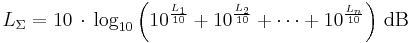 
L_\Sigma = 10\,\cdot\,{\rm log}_{10} \left(10^{\frac{L_1}{10}} %2B 10^{\frac{L_2}{10}} %2B \cdots %2B 10^{\frac{L_n}{10}} \right)\,{\rm dB}
