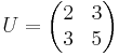 U = \begin{pmatrix}
         2 & 3 \\ 3 &5\\
        \end{pmatrix}