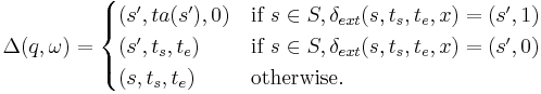  
\Delta(q, \omega)= 
\begin{cases}
(s', ta(s'), 0)& \textrm{if } ~s \in S, \delta_{ext}(s,t_s,t_e,x)=(s',1)\\
(s', t_s, t_e)& \textrm{if } ~s \in S, \delta_{ext}(s,t_s,t_e,x)=(s',0)\\
(s, t_s, t_e)& \textrm{otherwise}.
\end{cases}
