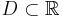 D \subset \mathbb{R}