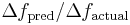 \Delta f_{\mathrm{pred}}/\Delta f_{\mathrm{actual}}