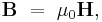 \mathbf{B} \ = \ \mu_0\mathbf{H}, 