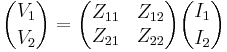 {V_1 \choose V_2} = \begin{pmatrix} Z_{11} & Z_{12} \\ Z_{21} & Z_{22} \end{pmatrix}{I_1 \choose I_2} 