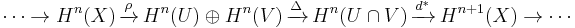 \cdots\rightarrow H^{n}(X)\,\xrightarrow{\rho}\,H^{n}(U)\oplus H^{n}(V)\,\xrightarrow{\Delta}\,H^{n}(U\cap V)\,\xrightarrow{d^*}\,H^{n%2B1}(X)\rightarrow\cdots