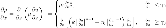 \frac{\partial p}{\partial x}=\frac{\partial}{\partial z}\left(\mu\frac{\partial u}{\partial z}\right)\,\,\,
=\begin{cases}\mu_0\frac{\partial^2 u}{\partial{z}^2},&\left|\frac{\partial u}{\partial z}\right|<\gamma_0\\
\\\frac{\partial}{\partial z}\left[\left(k\left|\frac{\partial u}{\partial z}\right|^{n-1}%2B\tau_0\left|\frac{\partial u}{\partial z}\right|^{-1}\right)\frac{\partial u}{\partial z}\right],&\left|\frac{\partial u}{\partial z}\right|\geq\gamma_0\end{cases}
