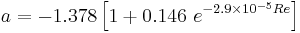  \ a = -1.378\left[1 %2B 0.146{\ e^{-2.9\times {10^{-5}}Re}}\right] 