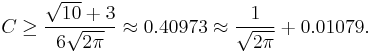 
    C\geq\frac{\sqrt{10}%2B3}{6\sqrt{2\pi}} \approx 0.40973 \approx \frac{1}{\sqrt{2\pi}} %2B 0.01079 .
  