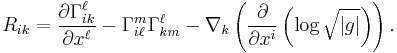 
R_{ik}=\frac{\partial\Gamma^\ell_{ik}}{\partial x^\ell} - \Gamma^m_{i\ell}\Gamma^\ell_{km} - \nabla_k\left(\frac{\partial}{\partial x^i}\left(\log\sqrt{|g|}\right)\right).\ 
