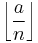 \left\lfloor \frac{a}{n} \right\rfloor \, 