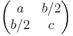 \begin{pmatrix}a & b/2\\ b/2&c\end{pmatrix}
