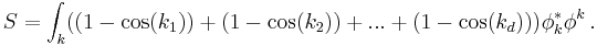 
S= \int_k ( (1-\cos(k_1)) %2B(1-\cos(k_2)) %2B ... %2B (1-\cos(k_d)) )\phi^*_k \phi^k\,.
