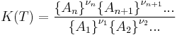 K(T) = \frac{{\{A_n\}} ^{\nu_{n}} {\{A_{n%2B1}\}}^{\nu_{n%2B1}} ... } {{\{A_1\}}^{\nu_1} {\{A_2\}}^{\nu_2} ...} \, 