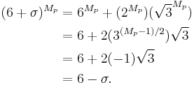 
\begin{align}
(6%2B\sigma)^{M_p} & = 6^{M_p} %2B (2^{M_p})(\sqrt{3}^{M_p}) \\
                 & = 6 %2B 2(3^{(M_p-1)/2})\sqrt{3} \\
                 & = 6 %2B 2(-1)\sqrt{3} \\
                 & = 6 - \sigma.
\end{align}
