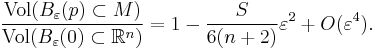  \frac{\operatorname{Vol}   (B_\varepsilon(p) \subset M)}{\operatorname{Vol}  
 (B_\varepsilon(0)\subset  {\mathbb R}^n)}=
 1- \frac{S}{6(n%2B2)}\varepsilon^2 %2B O(\varepsilon^4).