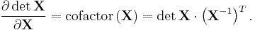  \frac{\partial \det\mathbf{X}}{\partial \mathbf{X}}= \operatorname{cofactor}\,(\mathbf{X})= \det\mathbf{X}\cdot \left ( \mathbf{X}^{-1} \right )^T.