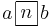 a {\,\begin{array}{|c|}\hline{\!n\!}\\\hline\end{array}\,} b\,\!