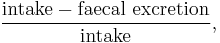 \frac {\text{intake}-\text{faecal excretion}}{ \text{intake}},