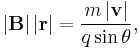  \left | \mathbf{B} \right | \left | \mathbf{r} \right | = \frac{m \left | \mathbf{v} \right | }{ q \sin \theta} , \,\!