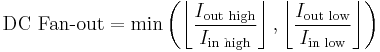 \text{DC Fan-out} = \operatorname{min}\left ( \left\lfloor\frac{I_{\text{out high}}}{I_{\text{in high}}}\right\rfloor ,\left\lfloor\frac{I_{\text{out low}}}{I_{\text{in low}}}\right\rfloor  \right ) 