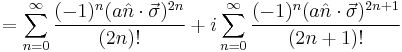 = \sum_{n=0}^\infty{\frac{(-1)^n (a\hat{n}\cdot \vec{\sigma})^{2n}}{(2n)!}} %2B i\sum_{n=0}^\infty{\frac{(-1)^n (a\hat{n}\cdot \vec{\sigma})^{2n%2B1}}{(2n%2B1)!}} \,