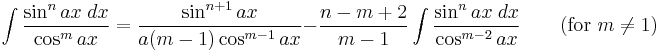 \int\frac{\sin^n ax\;dx}{\cos^m ax} = \frac{\sin^{n%2B1} ax}{a(m-1)\cos^{m-1} ax}-\frac{n-m%2B2}{m-1}\int\frac{\sin^n ax\;dx}{\cos^{m-2} ax} \qquad\mbox{(for }m\neq 1\mbox{)}\,\!