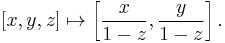 \ [x,y,z] \mapsto \left[\frac{x}{1-z},\frac{y}{1-z}\right].