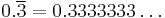 0.\overline3 = 0.3333333\dots