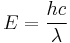 E =\frac{hc}{\lambda}