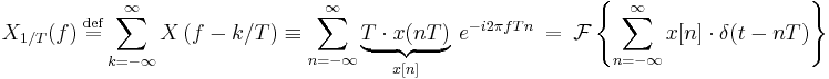 
X_{1/T}(f)\ \stackrel{\mathrm{def}}{=} \sum_{k=-\infty}^{\infty} X\left(f - k/T\right) 
\equiv \sum_{n=-\infty}^{\infty} \underbrace{T\cdot x(nT)}_{x[n]}\ e^{-i 2\pi f T n}\ =\ \mathcal{F}\left \{\sum_{n=-\infty}^{\infty} x[n] \cdot \delta(t-nT)\right \}