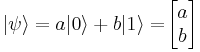 | \psi \rangle = a | 0 \rangle %2B b | 1 \rangle =\! \begin{bmatrix} a \\ b \end{bmatrix}