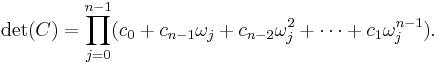 
\mathrm{det}(C) 
= \prod_{j=0}^{n-1} (c_0 %2B c_{n-1} \omega_j %2B c_{n-2} \omega_j^2 %2B \dots %2B c_1\omega_j^{n-1}).