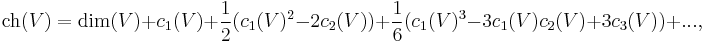  \operatorname{ch}(V) = \operatorname{dim}(V) %2B c_1(V) %2B \frac{1}{2}(c_1(V)^2 - 2c_2(V)) %2B \frac{1}{6} (c_1(V)^3 - 3c_1(V)c_2(V) %2B 3c_3(V)) %2B ..., 