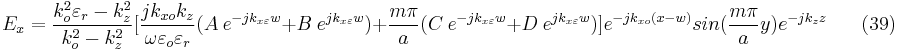 E_{x}=\frac{k_{o}^{2}\varepsilon _{r}-k_{z}^{2}}{k_{o}^{2}-k_{z}^{2}}[\frac{jk_{xo}k_{z}}{\omega \varepsilon _{o}\varepsilon_{r} }(A \ e^{-jk_{x\varepsilon }w}%2BB \ e^{jk_{x\varepsilon }w})%2B\frac{m\pi }{a}(C \ e^{-jk_{x\varepsilon }w}%2BD \ e^{jk_{x\varepsilon }w})]e^{-jk_{xo}(x-w)}sin(\frac{m\pi }{a}y)e^{-jk_{z}z}  \ \ \ \ \ \ \ \ (39) 