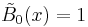 \tilde{B}_0(x)=1