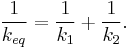 \frac{1}{k_{eq}} = \frac{1}{k_1} %2B \frac{1}{k_2}. \,