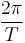 \frac{2\pi}{T}