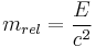 m_{rel} = \frac{E}{c^2}\!