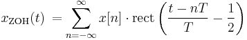 x_{\mathrm{ZOH}}(t)\,= \sum_{n=-\infty}^{\infty} x[n]\cdot \mathrm{rect} \left(\frac{t - nT}{T}-\frac{1}{2} \right) \ 