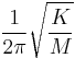 \frac{1}{2\pi}\sqrt{\frac{K}{M}}\,