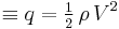  \equiv q = \tfrac12\, \rho\, V^{2}