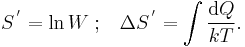 {S^{\,'} = \ln W} \;�; \; \; \; \Delta S^{\,'} = \int \frac{\mathrm{d}Q}{kT}.