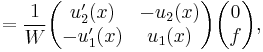 ={1\over W}
\begin{pmatrix}
u_2'(x)  & -u_2(x) \\
-u_1'(x) & u_1(x) \end{pmatrix}
\begin{pmatrix}
0\\
f\end{pmatrix},