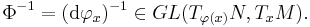 \Phi^{-1}=({\mathrm d\varphi_x})^{-1} \in GL(T_{\varphi(x)}N, T_xM).