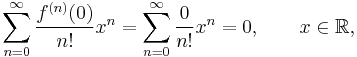 \sum_{n=0}^\infty \frac{f^{(n)}(0)}{n!}x^n=\sum_{n=0}^\infty \frac{0}{n!}x^n = 0,\qquad x\in\mathbb{R},