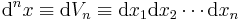  \mathrm{d}^n x \equiv \mathrm{d} V_n \equiv \mathrm{d} x_1 \mathrm{d} x_2 \cdots \mathrm{d} x_n  \,\!